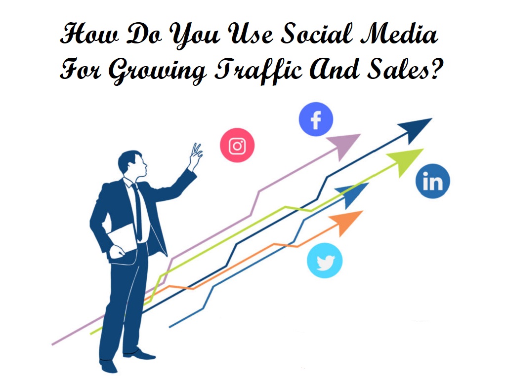 How Do You Use Social Media For Growing Traffic And Sales?