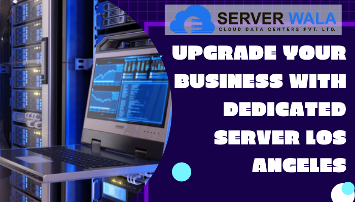 Upgrade Your Business With Dedicated Server Los Angeles